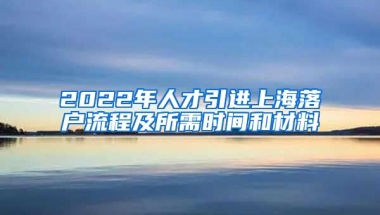 2022年人才引进上海落户流程及所需时间和材料