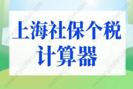 上海社保个税计算器2022年新版！上海落户最新社保个税要求