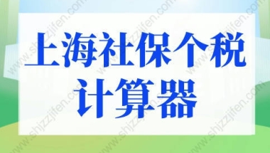 上海社保个税计算器2022年新版！上海落户最新社保个税要求