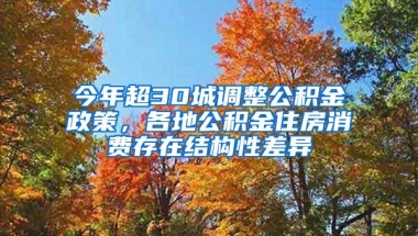 今年超30城调整公积金政策，各地公积金住房消费存在结构性差异