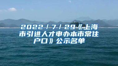 2022／7／29《上海市引进人才申办本市常住户口》公示名单