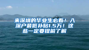 来深圳的毕业生必看！入深户最低补贴1.5万！这些一定要提前了解