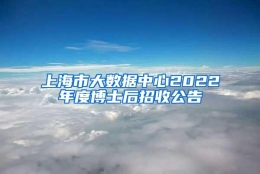 上海市大数据中心2022年度博士后招收公告