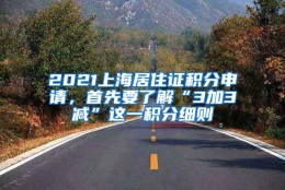 2021上海居住证积分申请，首先要了解“3加3减”这一积分细则