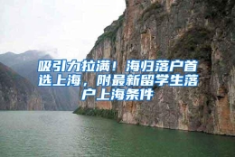 吸引力拉满！海归落户首选上海，附最新留学生落户上海条件