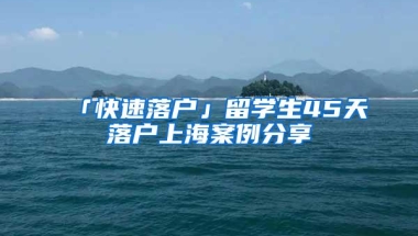 「快速落户」留学生45天落户上海案例分享