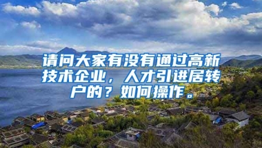 请问大家有没有通过高新技术企业，人才引进居转户的？如何操作。