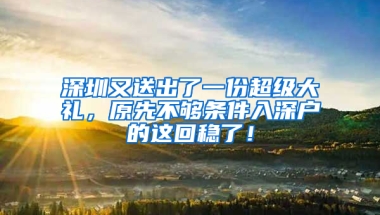 深圳又送出了一份超级大礼，原先不够条件入深户的这回稳了！