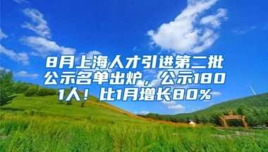 8月上海人才引进第二批公示名单出炉，公示1801人！比1月增长80%