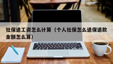 社保退工资怎么计算（个人社保怎么退保退款金额怎么算）