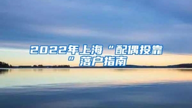 2022年上海“配偶投靠”落户指南