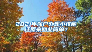 2021年深户办理小孩随迁原来如此简单？