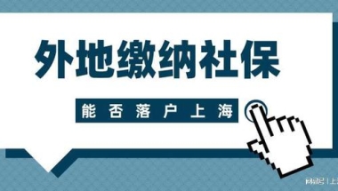 2022年上海落户新政策：在外地缴纳社保，还可以落户上海吗？