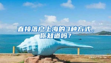 直接落户上海的3种方式，你知道吗？