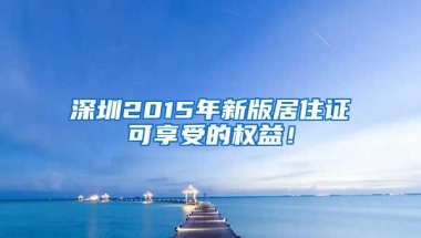 深圳2015年新版居住证可享受的权益！