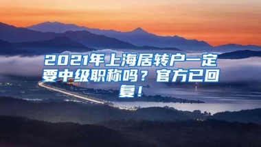 2021年上海居转户一定要中级职称吗？官方已回复！