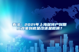 看法：2021年上海居转户到期后政策到底是改还是微调？