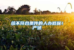 给不符合条件的人办低保！严惩