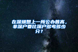 在深圳想上一所公办普高，非深户要比深户多考多少分？