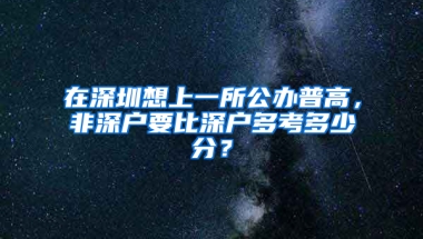 在深圳想上一所公办普高，非深户要比深户多考多少分？