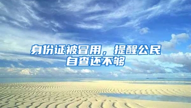 身份证被冒用，提醒公民自查还不够