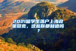 2021留学生落户上海政策放宽，这些你都知道吗？