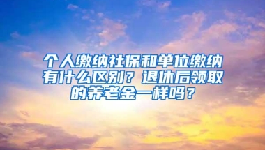 个人缴纳社保和单位缴纳有什么区别？退休后领取的养老金一样吗？