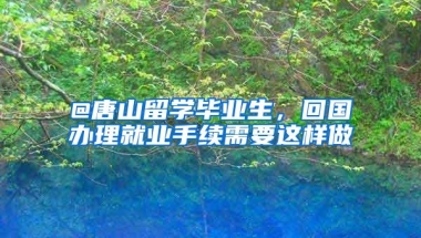 @唐山留学毕业生，回国办理就业手续需要这样做