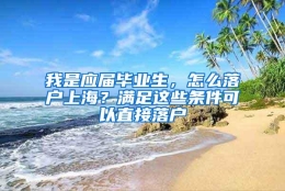 我是应届毕业生，怎么落户上海？满足这些条件可以直接落户