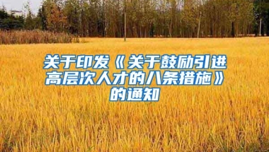 关于印发《关于鼓励引进高层次人才的八条措施》的通知