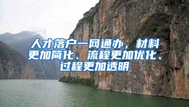 人才落户一网通办，材料更加简化、流程更加优化、过程更加透明