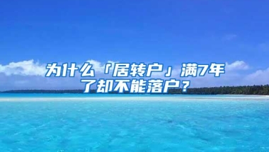 为什么「居转户」满7年了却不能落户？