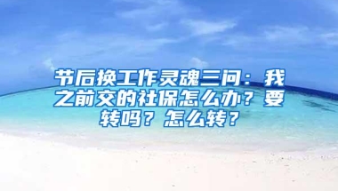 节后换工作灵魂三问：我之前交的社保怎么办？要转吗？怎么转？