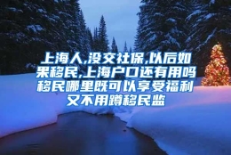 上海人,没交社保,以后如果移民,上海户口还有用吗移民哪里既可以享受福利又不用蹲移民监