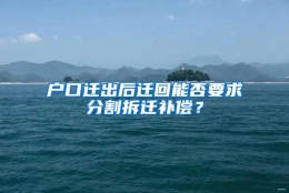 户口迁出后迁回能否要求分割拆迁补偿？