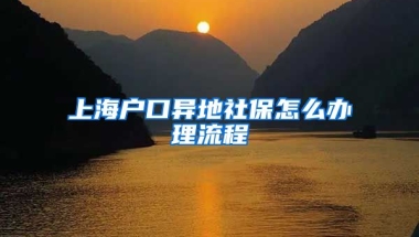 上海户口异地社保怎么办理流程