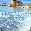 现在入深圳户口需要什么要求条件（2022年深圳入户新政策）