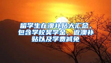 留学生在澳补贴大汇总，包含学校奖学金，返澳补贴以及学费减免