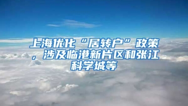 上海优化“居转户”政策，涉及临港新片区和张江科学城等