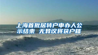 上海首批居转户申办人公示结束 无异议将获户籍