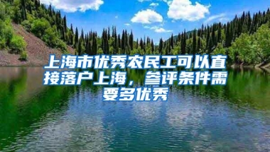 上海市优秀农民工可以直接落户上海，参评条件需要多优秀