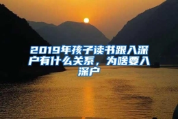 2019年孩子读书跟入深户有什么关系，为啥要入深户