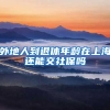 外地人到退休年龄在上海还能交社保吗