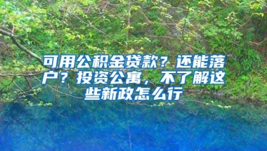 可用公积金贷款？还能落户？投资公寓，不了解这些新政怎么行