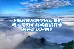 上海居转户对学历有要求吗？没有本科或者没有专科还能落户吗？