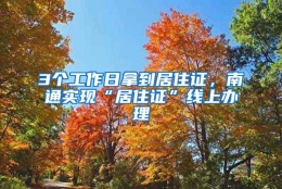 3个工作日拿到居住证，南通实现“居住证”线上办理