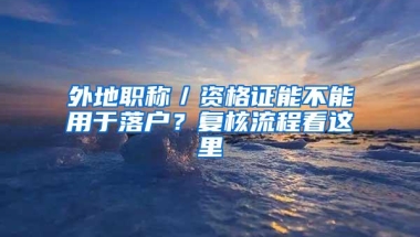 外地职称／资格证能不能用于落户？复核流程看这里