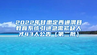 2022年甘肃定西通渭县教育系统引进急需紧缺人才43人公告（第二批）