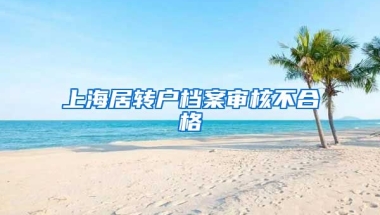 上海居转户档案审核不合格