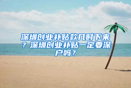 深圳创业补贴款几时下来？深圳创业补贴一定要深户吗？